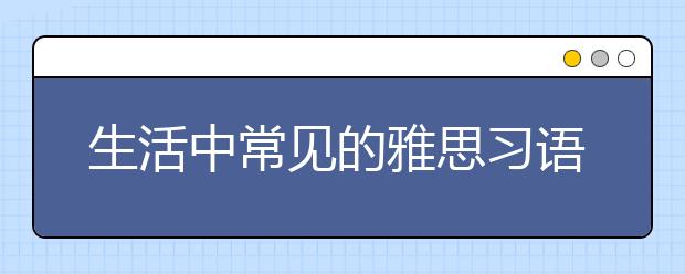 生活中常见的雅思习语