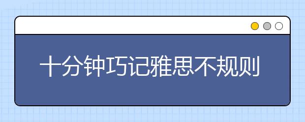 十分钟巧记雅思不规则动词表