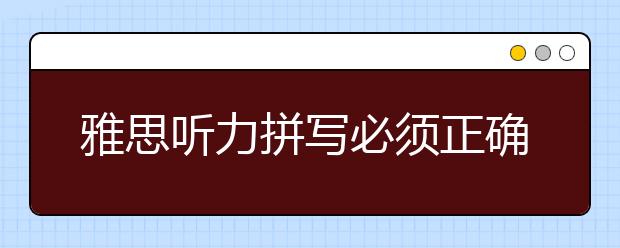 雅思听力拼写必须正确的高频词汇