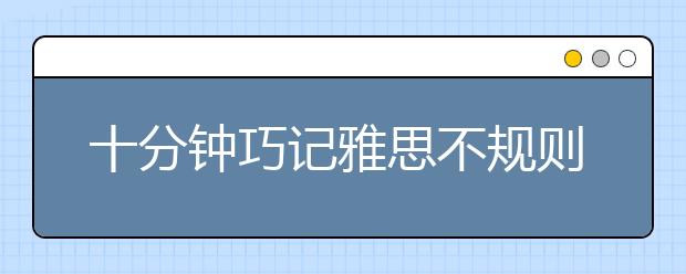 十分钟巧记雅思不规则动词表