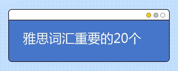 雅思词汇重要的20个方法