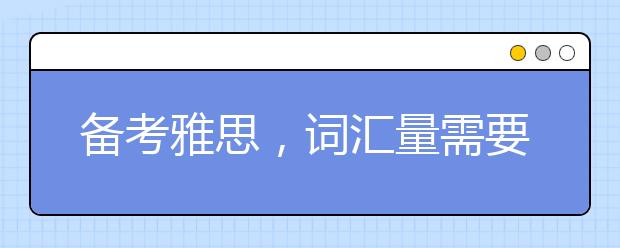 备考雅思，词汇量需要达到多少才行？