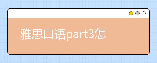 雅思口语part3怎么考？有几种出题类型？
