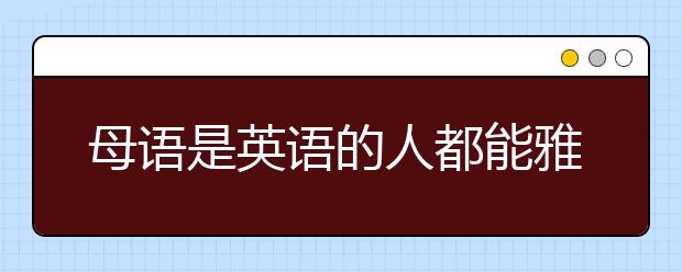 母语是英语的人都能雅思口语考满分吗？