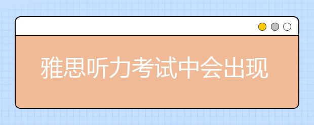 雅思听力考试中会出现哪些国家的口音？