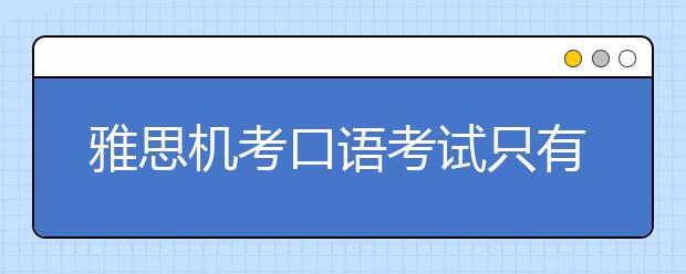 雅思机考口语考试只有“视频通话”模式吗？