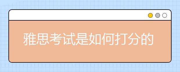雅思考试是如何打分的?分数如何计算?