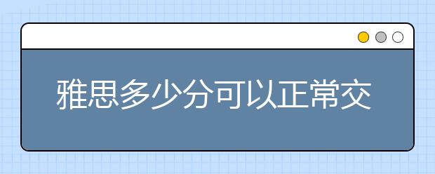 雅思多少分可以正常交流