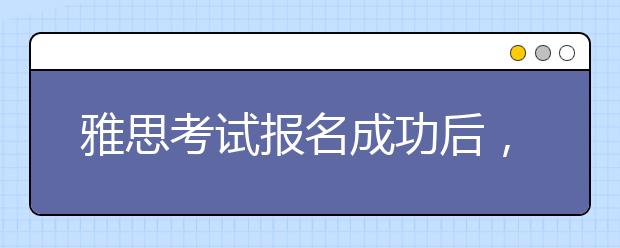 雅思考试报名成功后，还可以更改考试时间吗？