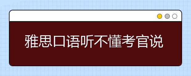 雅思口语听不懂考官说什么怎么办？能说sorry吗？