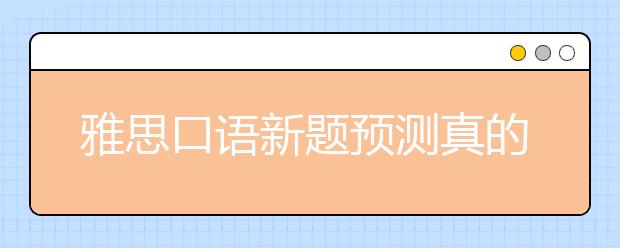 雅思口语新题预测真的准吗?