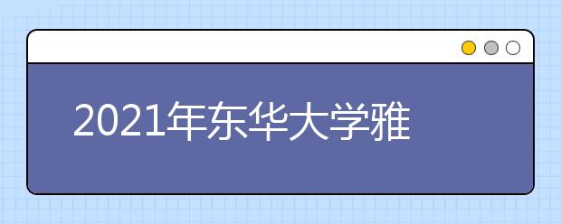 2021年东华大学雅思考试考点疫情防控安排的通知