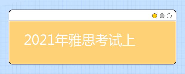 2021年雅思考试上海机考中心(南丰城)考点疫情防控安排的通知