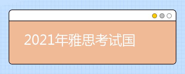 2021年雅思考试国试考试中心考点疫情防控安排的通知