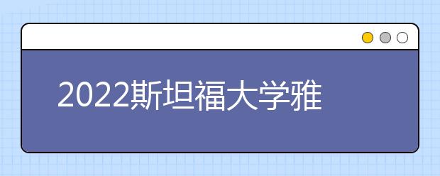 2022斯坦福大学雅思成绩要求及学费情况