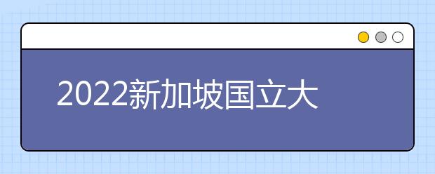 2022新加坡国立大学雅思成绩要求及学费情况