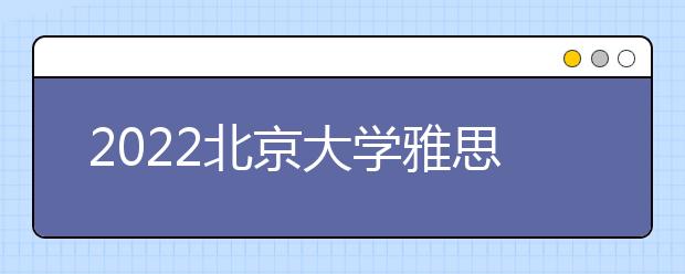 2022北京大学雅思成绩要求及学费情况