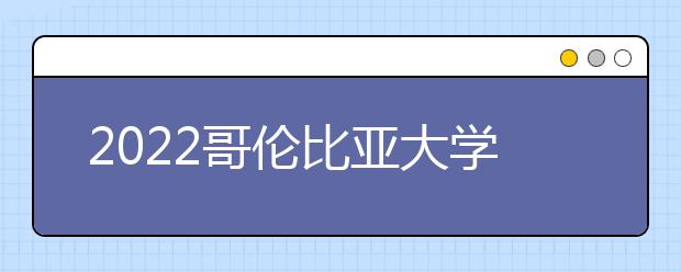 2022哥伦比亚大学雅思成绩要求及学费情况
