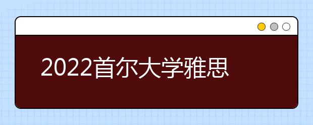 2022首尔大学雅思成绩要求及学费情况