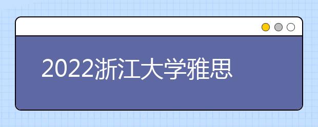 2022浙江大学雅思成绩要求及学费情况