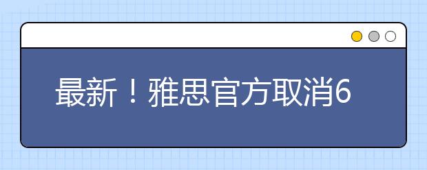 最新！雅思官方取消6月广东省部分雅思考试！