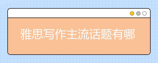雅思写作主流话题有哪些