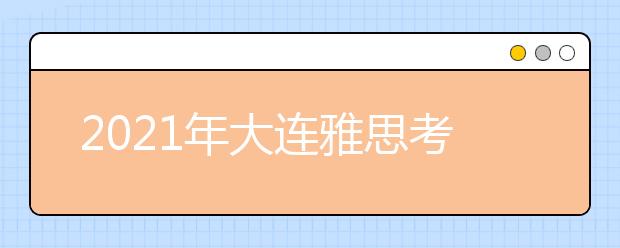 2021年大连雅思考点信息介绍：教育学院雅思考试中心