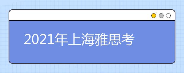 2021年上海雅思考点介绍：上海考试中心分考场(黄浦区)