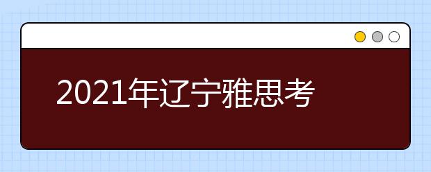 2021年辽宁雅思考点介绍：辽宁大学