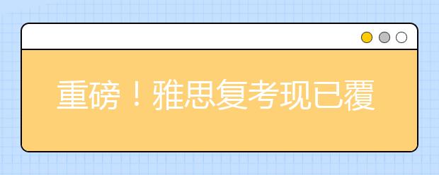 重磅！雅思复考现已覆盖39个城市70个考点