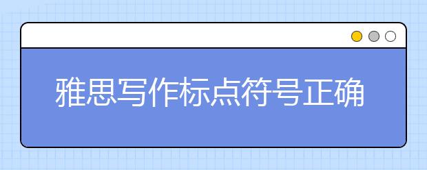 雅思写作标点符号正确使用方法