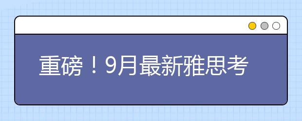 重磅!9月最新雅思考点、考试时间官宣