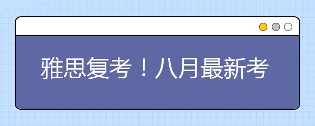 雅思复考！八月最新考点、考试时间全知道