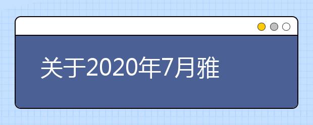 关于2020年7月雅思复考具体安排的通知