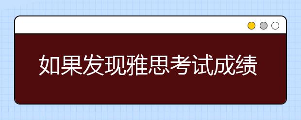 如果发现雅思考试成绩单信息有错如何处理?