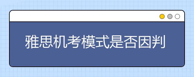 雅思机考模式是否因判分方式不同而给出不同的成绩?