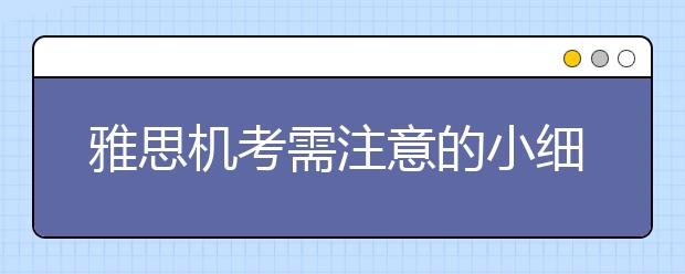 雅思机考需注意的小细节?