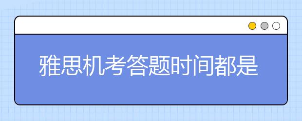 雅思机考答题时间都是一致的还是根据自己速度调整的？