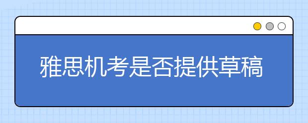雅思机考是否提供草稿纸和铅笔?