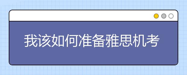 我该如何准备雅思机考考试?