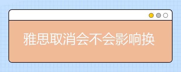 雅思取消会不会影响换取无条件录取