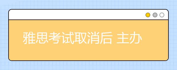 雅思考试取消后 主办方通报海外高校