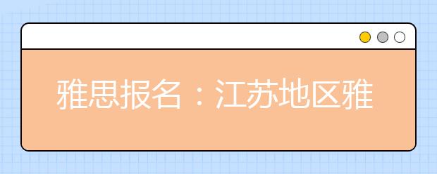 雅思报名：江苏地区雅思考场查询入口