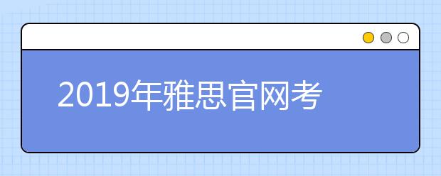 2021年雅思官网考试时间及报名截止时间一览