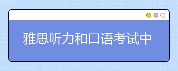 雅思听力和口语考试中会听到哪些英语口音