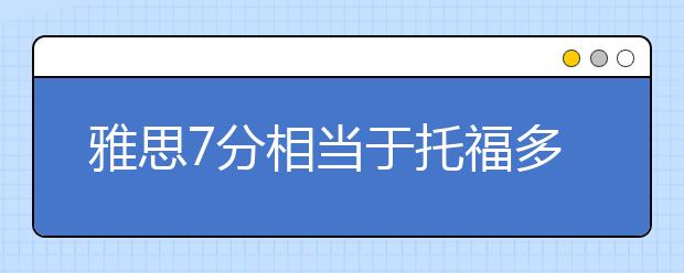 雅思7分相当于托福多少分