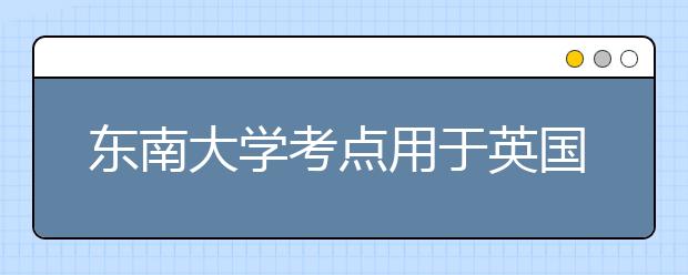 东南大学考点用于英国签证及移民的雅思考试笔试地点变更
