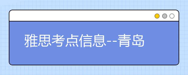 雅思考点信息--青岛中国海洋大学继续教育学院考点