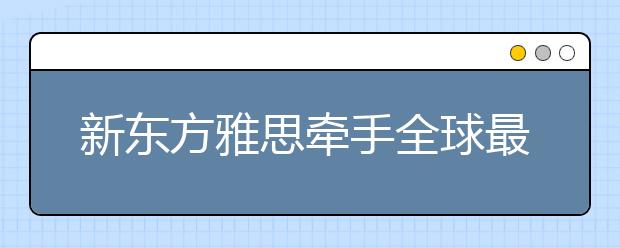 新东方雅思牵手全球最大英文出版商——与柯林斯签订合作事宜
