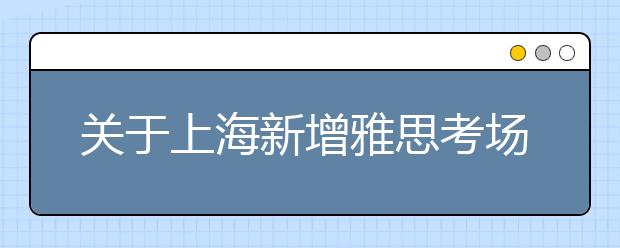 关于上海新增雅思考场的通知